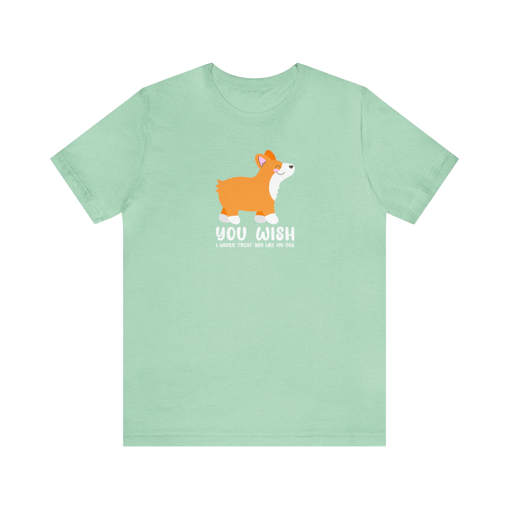 Light Green Mint You Wish I Treated You Like My Dog Pampered Pet Spoiled Corgi unisex t-shirt women man short sleeve shirt