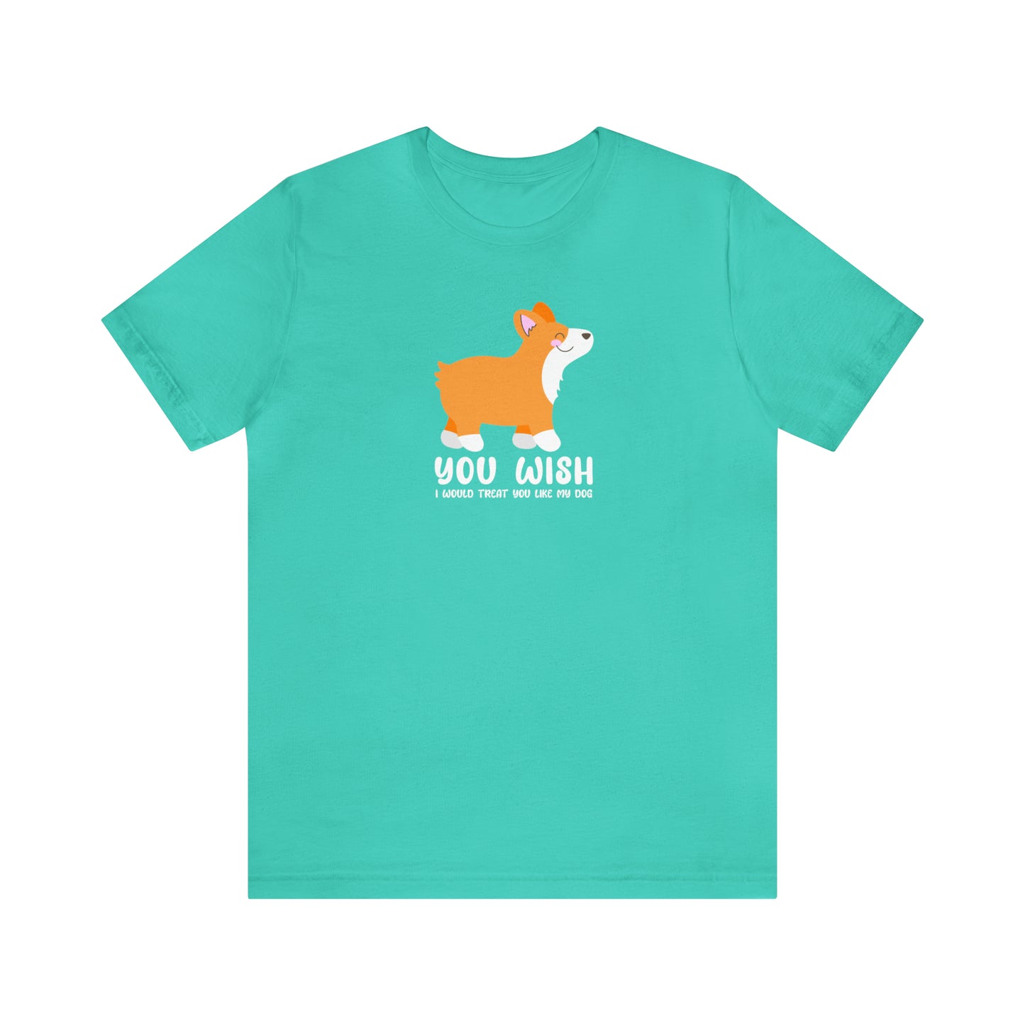 Bright Green Teal You Wish I Treated You Like My Dog Pampered Pet Spoiled Corgi unisex t-shirt women man short sleeve shirt