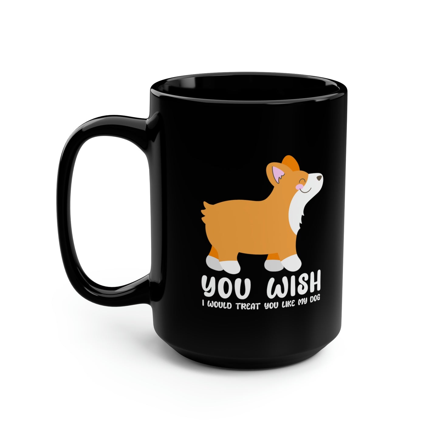 corgi you wish I treated you like my dog funny coffee mug ceramic cup side view